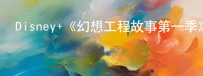 陳振德發布Disney+《幻想工程故事第一季》迅雷下載/在線觀看/百度云-選秀/綜藝-美劇天堂